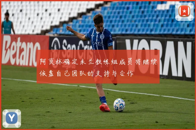 阿莫林确定米兰教练组成员将继续依靠自己团队的支持与合作