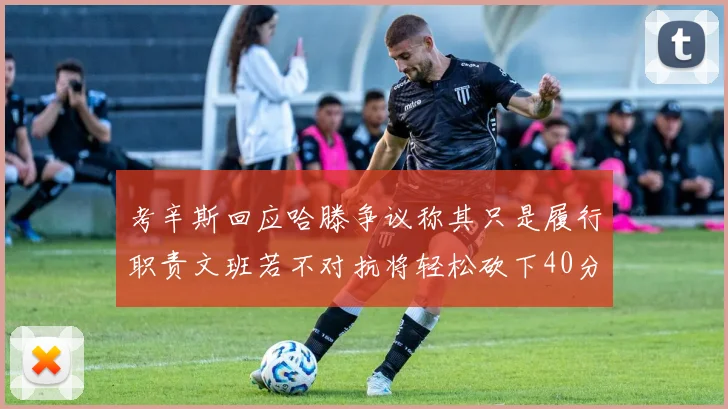 考辛斯回应哈滕争议称其只是履行职责文班若不对抗将轻松砍下40分20篮板