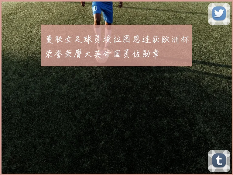 曼联女足球员埃拉图恩连获欧洲杯荣誉荣膺大英帝国员佐勋章