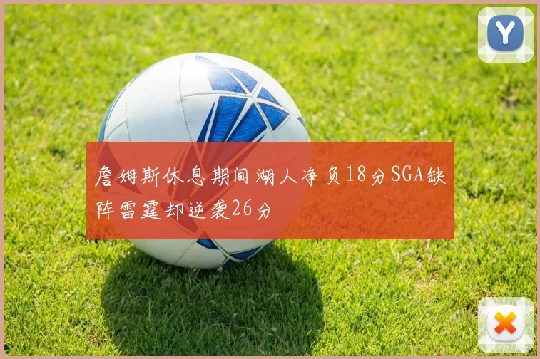 詹姆斯休息期间湖人净负18分SGA缺阵雷霆却逆袭26分