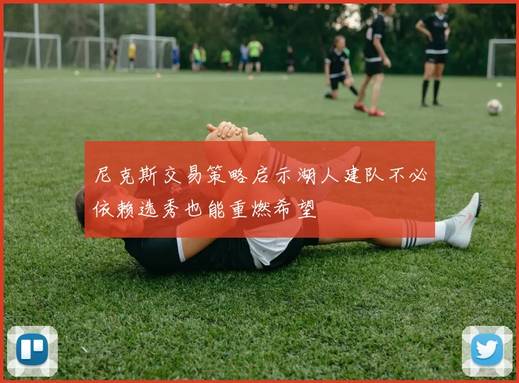 尼克斯交易策略启示湖人建队不必依赖选秀也能重燃希望