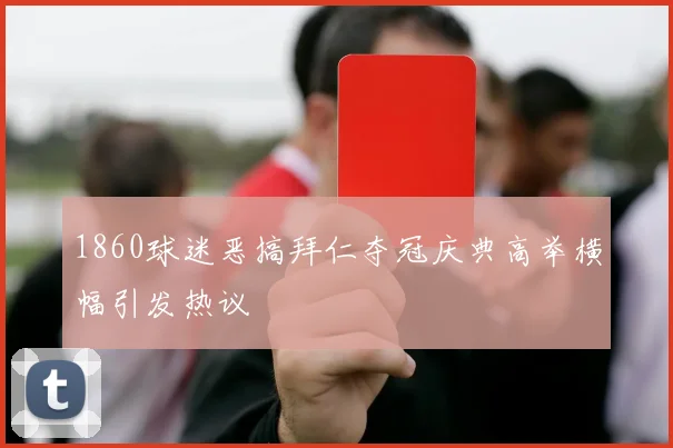 1860球迷恶搞拜仁夺冠庆典高举横幅引发热议